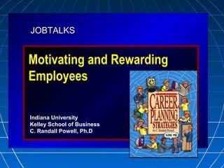 JOBTALKSJOBTALKS
Motivating and Rewarding
Employees
Indiana University
Kelley School of Business
C. Randall Powell, Ph.D
 