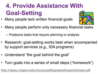 4. Provide Assistance With
Goal-Setting
• Many people lack written financial goals
• Many people perform only necessary fi...