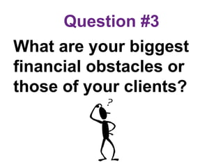 Question #3
What are your biggest
financial obstacles or
those of your clients?
 