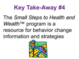 Key Take-Away #4
The Small Steps to Health and
Wealth™ program is a
resource for behavior change
information and strategies
 