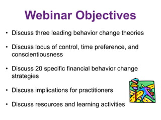 Webinar Objectives
• Discuss three leading behavior change theories
• Discuss locus of control, time preference, and
consc...