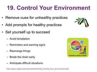 19. Control Your Environment
• Remove cues for unhealthy practices
• Add prompts for healthy practices
• Set yourself up t...