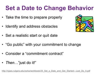 Set a Date to Change Behavior
• Take the time to prepare properly
• Identify and address obstacles
• Set a realistic start...