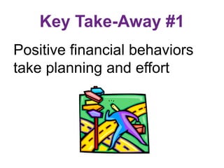 Key Take-Away #1
Positive financial behaviors
take planning and effort
 
