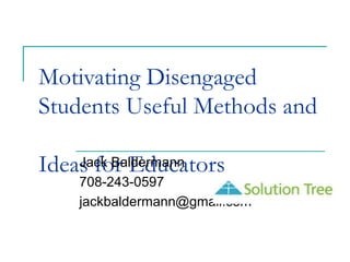 Motivating Disengaged
Students Useful Methods and
Ideas for EducatorsJack Baldermann
708-243-0597
jackbaldermann@gmail.com
 