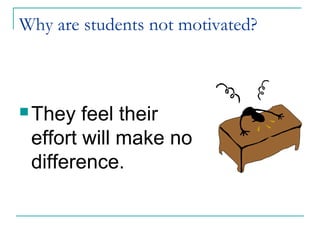 Why are students not motivated?
 They feel their
effort will make no
difference.
 