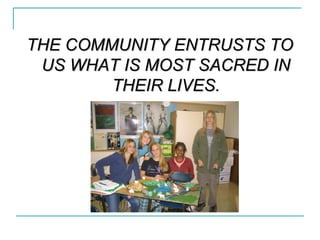 THE COMMUNITY ENTRUSTS TOTHE COMMUNITY ENTRUSTS TO
US WHAT IS MOST SACRED INUS WHAT IS MOST SACRED IN
THEIR LIVES.THEIR LIVES.
 