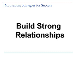 Motivation: Strategies for Success
Build StrongBuild Strong
RelationshipsRelationships
 