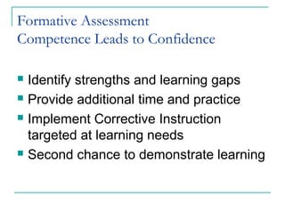 Formative Assessment
Competence Leads to Confidence
 Identify strengths and learning gaps
 Provide additional time and practice
 Implement Corrective Instruction
targeted at learning needs
 Second chance to demonstrate learning
 