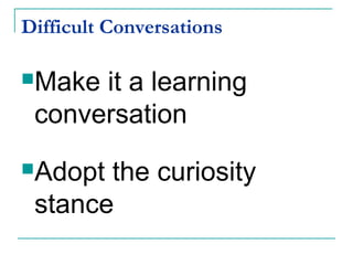 Difficult Conversations
Make it a learning
conversation
Adopt the curiosity
stance
 