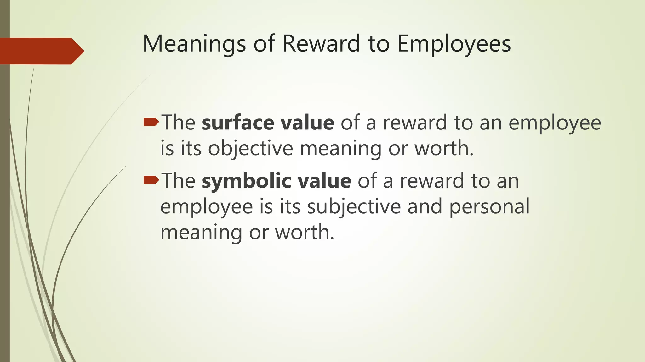 Meanings of Reward to Employees
The surface value of a reward to an employee
is its objective meaning or worth.
The symbolic value of a reward to an
employee is its subjective and personal
meaning or worth.
 