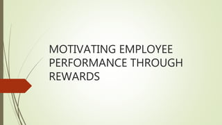 MOTIVATING EMPLOYEE
PERFORMANCE THROUGH
REWARDS
 
