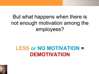 But what happens when there is 
not enough motivation among the 
employees? 
LESS or NO MOTIVATION = 
DEMOTIVATION 
 