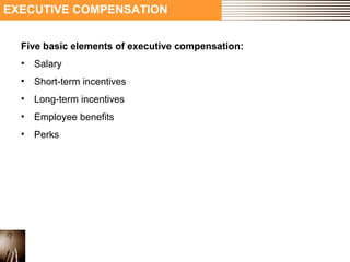 EXECUTIVE COMPENSATION 
Five basic elements of executive compensation: 
• Salary 
• Short-term incentives 
• Long-term incentives 
• Employee benefits 
• Perks 
 