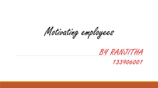 Motivating employees
BY RANJITHA
133906001
 