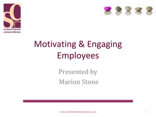 Motivating & Engaging
     Employees
     Presented by
     Marion Stone



      www.cornerstoneconnections.co.za   1
 