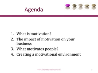 Agenda


1. What is motivation?
2. The impact of motivation on your
   business
3. What motivates people?
4. Creating a motivational environment


              www.cornerstoneconnections.co.za   2
 