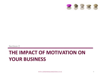 Section 2

THE IMPACT OF MOTIVATION ON
YOUR BUSINESS

            www.cornerstoneconnections.co.za   6
 