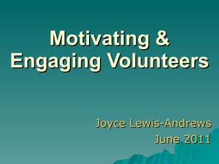 Motivating & Engaging Volunteers Joyce Lewis-Andrews June 2011 