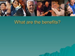 What are the benefits? 