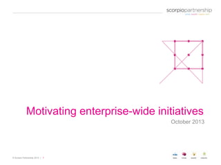Motivating enterprise-wide initiatives
October 2013

© Scorpio Partnership 2013 | 1

 