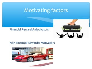 Financial Rewards/ Motivators
Non-Financial Rewards/ Motivators
Motivating factors
 