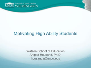 Motivating High Ability Students
Watson School of Education
Angela Housand, Ph.D.
housanda@uncw.edu
 