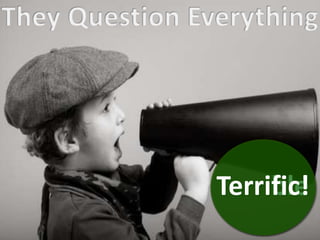 10 Terrible / Terrific / Tension Traits
• They Want To Be Heard
TerribleTerrific!
 
