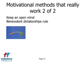 Motivational methods that really
          work 2 of 2
Keep an open mind
Benevolent dictatorships rule




                      Page 18
 