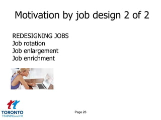 Motivation by job design 2 of 2

REDESIGNING JOBS
Job rotation
Job enlargement
Job enrichment




                   Page 26
 