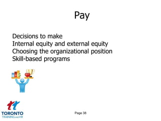 Pay

Decisions to make
Internal equity and external equity
Choosing the organizational position
Skill-based programs




                      Page 38
 