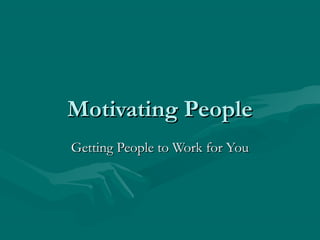 Motivating PeopleMotivating People
Getting People to Work for YouGetting People to Work for You
 
