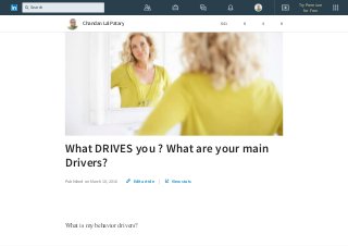 What DRIVES you ? What are your main
Drivers?
Published on March 10, 2016 |
What is my behavior drivers?
Edit article View stats
Chandan Lal Patary 641 8 4 8
Try Premium
for Free
Search
 