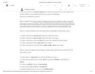 11/12/2017 Achieving High Acceptability from a Team | LinkedIn
https://www.linkedin.com/pulse/achieving-high-acceptability-from-team-patary-pmp-csm-cssgb/?trk=mp-reader-card 2/4
However, the trouble with this proposal is the uncertainty that they will make poor
decisions.
One such system of using participation in leadership situations has been proposed by
Norman Maier, a psychologist from the University of Michigan,
based on considerable research.
Maier suggests that when a leader is making a decision of whether to allow a group to
participate in decision making, s/he must first decide whether the issue being addressed
is one that relates to the followers’ needs or impacts them in some significant way.
Maier’s research indicates that achieving high acceptability will primarily occur
(1) when each person involved participates in the discussion;
(2) when each person gets to talk and present their own ideas;
(3) when each person involved feels they received a benefit from the choice;
(4) when each person feels respected by the others;
(5) when each person involved feels a high-quality choice was made
Maier’s research suggests that obtaining a high-quality decision (a good choice) will
most likely occur:
(1) when there is agreement on what the problem or issue is;
(2) when the discussion moves from issue, to possible solutions, and THEN to
choice;
(3) when a conflict of ideas is encouraged;
(4) when all available facts are considered;
(5) when sufficient time is given to the deliberations;
Chandan Lal Patary 117 3 1
Try Premium
for Free
Search
 