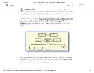 11/12/2017 Where is the Motivation to Work? How to Increase Motivation? | LinkedIn
https://www.linkedin.com/pulse/where-motivation-work-how-increase-chandan-lal-patary-pmp-csm-cssgb/?trk=mp-reader-card 2/6
The theory to be used is one recently proposed by Pritchard and Ramstad (2003) and
summarized in Pritchard and Payne (2003).
This theory is based on the motivational components of the theory proposed by Naylor
et al. (1980), also known as NPI theory, and is an example of an expectancy theory.
Expectancy theories posit that people are motivated by the anticipation or
expectancy of how their actions will lead to future positive or
negative affect (e.g., Campbell & Pritchard, 1976; Heckhausen, 1991; Vroom,
1964).
The first row of the figure reflects an assumption of the theory that at any given time,
people have a certain amount of energy. This energy is known as the Energy Pool,
and varies across people and within people over time.
Chandan Lal Patary 212 10 1
Try Premium
for Free
Search
 