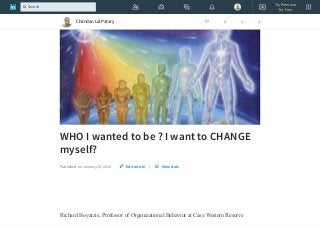 WHO I wanted to be ? I want to CHANGE
myself?
Published on January 18, 2016 |
Richard Boyatzis, Professor of Organizational Behavior at Case Western Reserve
Edit article View stats
Chandan Lal Patary 77 1 1 1
Try Premium
for Free
Search
 