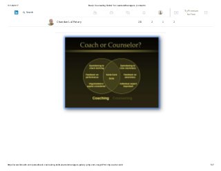 11/12/2017 Basic Counseling Skills? for Leaders/Managers | LinkedIn
https://www.linkedin.com/pulse/basic-counseling-skills-leadersmanagers-patary-pmp-csm-cssgb/?trk=mp-reader-card 5/7
empathic, congruent and non-judgmental in their work with clients. Both require
enhanced listening skills, an ability to reflect, provide feedback, demonstrate honesty
and gain trust.Chandan Lal Patary 233 2 1 2
Try Premium
for Free
Search
 
