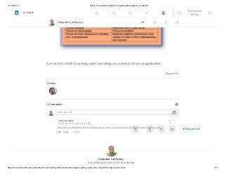 11/12/2017 Basic Counseling Skills? for Leaders/Managers | LinkedIn
https://www.linkedin.com/pulse/basic-counseling-skills-leadersmanagers-patary-pmp-csm-cssgb/?trk=mp-reader-card 6/7
Let us focus both Coaching and Counseling in a context wherever applicable.
Report this
2 Likes
1 Comment
Add a comment…
Jenny Gwilliam
Scrum Master Chapter Lead at Sky
Like Reply 2 Likes
2y
I feel every adult could benefit from developing and fine tuning these skills & not just Leaders and Managers.
Chandan Lal Patary
Enterprise Agile Coach at Société Générale
Chandan Lal Patary 233 2 1 2
Edit article
Try Premium
for Free
Search
 