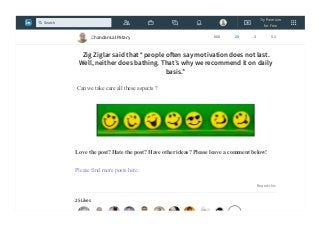 Southwest Airlines. Above all, Employees will be provided the same concern,
respect, and caring attitude within the organization that they are expected to
share externally with every Southwest Customer.”
 Zig Ziglar said that “people o en say motivation does not last.
Well, neither does bathing. That’s why we recommend it on daily
basis.”
Can we take care all these aspects ?
Love the post? Hate the post? Have other ideas? Please leave a comment below!
Please find more posts here
Report this
25 Likes
Chandan Lal Patary 608 25 3 51
Try Premium
for Free
Search
 