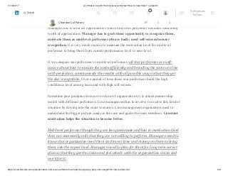 11/12/2017 (2) What to do with the mid-level performer?How to help them? | LinkedIn
https://www.linkedin.com/pulse/what-do-mid-level-performerhow-help-them-patary-pmp-csm-cssgb/?trk=mp-reader-card 4/6
any other options available other than current assignments if there is a job mismatch
also.
Managers has to look for opportunities where mid-level performer has done something
worth of appreciation. Manager has to grab those opportunity to recognize them,
motivate them as mid-level performer always badly need self-esteem booster
recognition. It is very much require to maintain the motivation level for mid-level
performer to bring them from current performance level to next level.
If we compare star performer vs mid-level performer, all star performer are self-
aware about how to execute the tasks efficiently and branding the same on time
with perfection, communicate the results with all possible way so that they get
the due recognition. Over a period of time those star performers build the high
confidence level among team and with high self-esteem.
Sometime peer guidance does not work out if organization try to attach mentor-ship
model with different performers. Line management has to involve to resolve this kind of
situation by driving into the exact scenarios. Line management organization need to
understand the bigger picture, analyze the case and guide the team members. Constant
motivation helps the situation to become better.
Mid-level performer though they are less passionate and low in motivation level
does not necessarily tells that they are not willing to perform. Managers need to
know that organization need them and invest time and money on them to bring
them into the expect level. Managers need to plan for them for long term career
plan so that they get the vision and feel attach with the organization vision and
work for it.
Chandan Lal Patary 97 1 1
2 Try Premium
for Free
Search
 