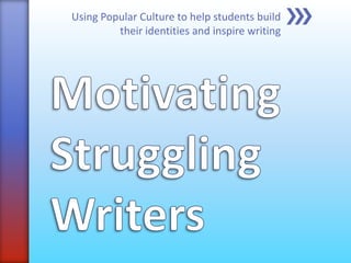 Using Popular Culture to help students build
their identities and inspire writing
 