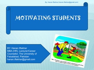By: Hanan Iftekhar (hanan.iftekhar@gmail.com) MOTIVATING STUDENTS BY: Hanan Iftekhar MBA (HR), Lecturer/Career Counselor, The University of Faisalabad, Pakistan hanan.iftekhar@gmail.com 