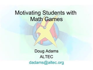 Motivating Students with
      Math Games




       Doug Adams
         ALTEC
     dadams@altec.org
 
