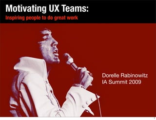 Motivating UX Teams:
Inspiring people to do great work




                                    Dorelle Rabinowitz
                                    IA Summit 2009




                                                         1
 