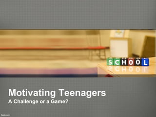Motivating Teenagers
A Challenge or a Game?
 