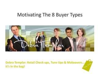 Motivating The 8 Buyer Types Debra Templar: Retail Check ups, Tune Ups & Makeovers....It’s in the bag!  