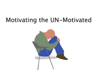 Motivating the UN-Motivated
 