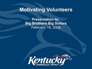 Motivating Volunteers Presentation to:  Big Brothers Big Sisters February 19, 2008 