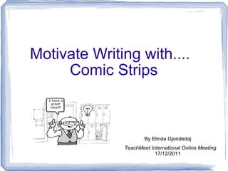 Motivate Writing with.... Comic Strips TeachMeet International Online Meeting 17/12/2011 By Elinda Gjondedaj 