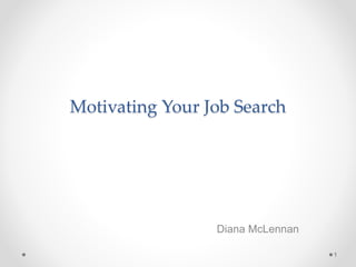 Motivating Your Job Search
Diana McLennan
1
 